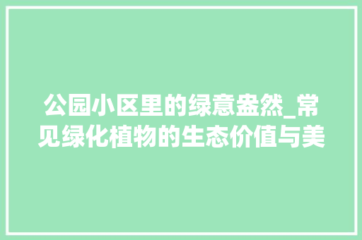 公园小区里的绿意盎然_常见绿化植物的生态价值与美学意义