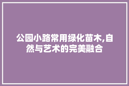 公园小路常用绿化苗木,自然与艺术的完美融合