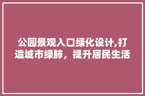 公园景观入口绿化设计,打造城市绿肺，提升居民生活品质 家禽养殖