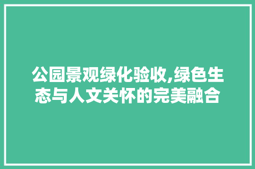 公园景观绿化验收,绿色生态与人文关怀的完美融合