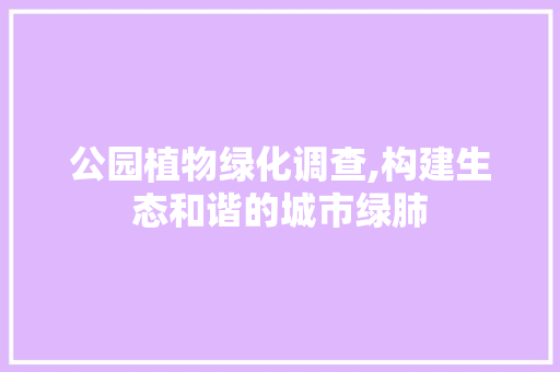 公园植物绿化调查,构建生态和谐的城市绿肺