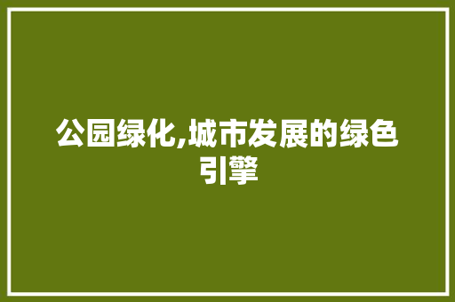 公园绿化,城市发展的绿色引擎