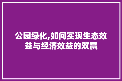 公园绿化,如何实现生态效益与经济效益的双赢 蔬菜种植