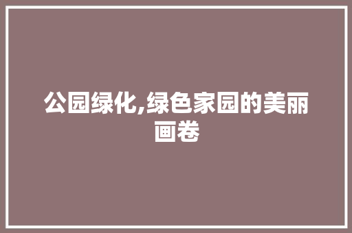 公园绿化,绿色家园的美丽画卷