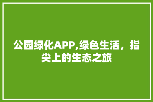 公园绿化APP,绿色生活，指尖上的生态之旅