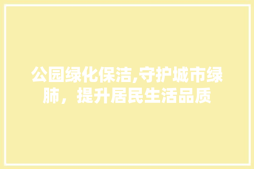 公园绿化保洁,守护城市绿肺，提升居民生活品质