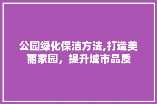 公园绿化保洁方法,打造美丽家园，提升城市品质