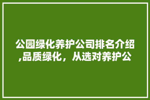 公园绿化养护公司排名介绍,品质绿化，从选对养护公司开始