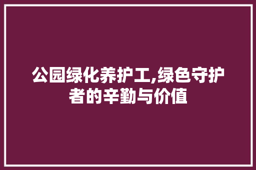 公园绿化养护工,绿色守护者的辛勤与价值