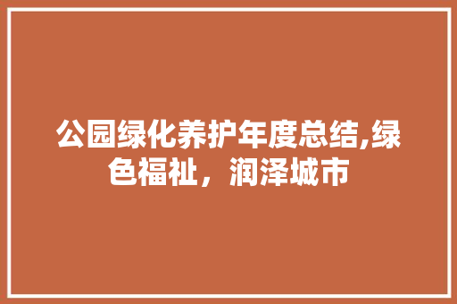 公园绿化养护年度总结,绿色福祉，润泽城市