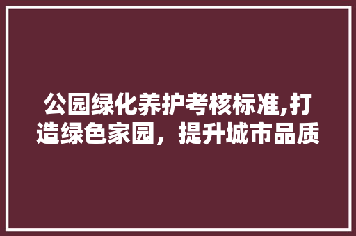 公园绿化养护考核标准,打造绿色家园，提升城市品质