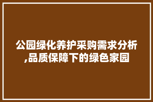 公园绿化养护采购需求分析,品质保障下的绿色家园