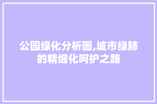 公园绿化分析图,城市绿肺的精细化呵护之路 畜牧养殖