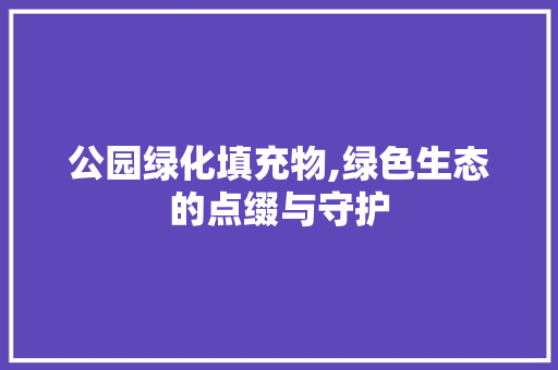 公园绿化填充物,绿色生态的点缀与守护 蔬菜种植