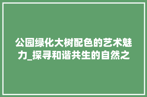 公园绿化大树配色的艺术魅力_探寻和谐共生的自然之美 水果种植