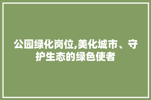 公园绿化岗位,美化城市、守护生态的绿色使者