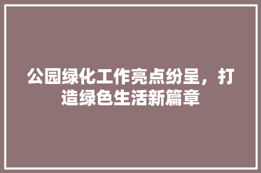 公园绿化工作亮点纷呈，打造绿色生活新篇章 家禽养殖