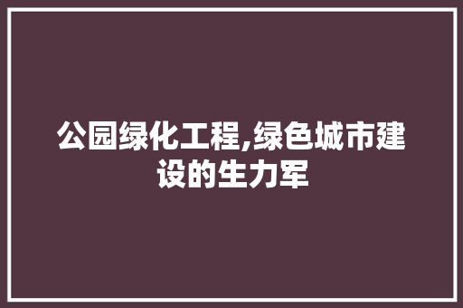 公园绿化工程,绿色城市建设的生力军