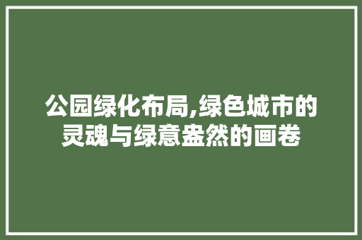 公园绿化布局,绿色城市的灵魂与绿意盎然的画卷