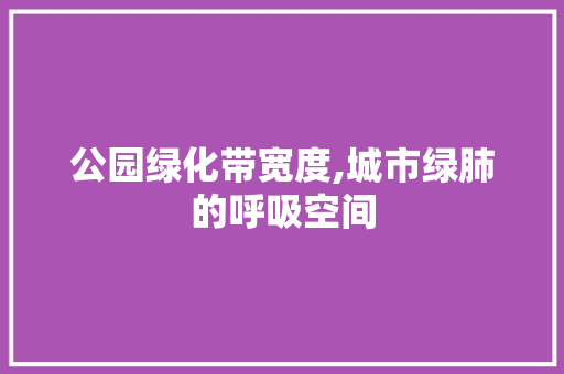 公园绿化带宽度,城市绿肺的呼吸空间