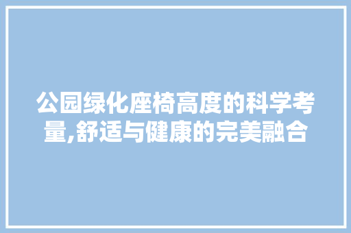 公园绿化座椅高度的科学考量,舒适与健康的完美融合