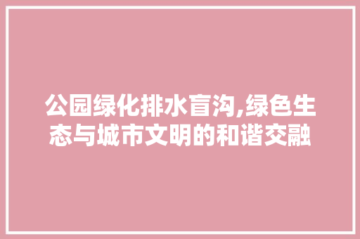 公园绿化排水盲沟,绿色生态与城市文明的和谐交融 土壤施肥