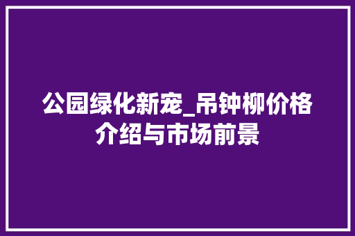 公园绿化新宠_吊钟柳价格介绍与市场前景