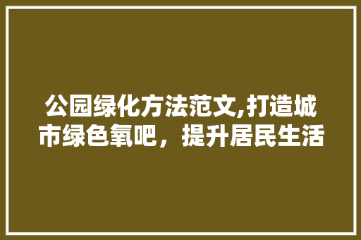 公园绿化方法范文,打造城市绿色氧吧，提升居民生活品质