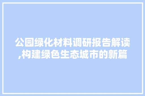 公园绿化材料调研报告解读,构建绿色生态城市的新篇章