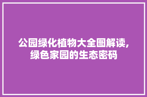 公园绿化植物大全图解读,绿色家园的生态密码