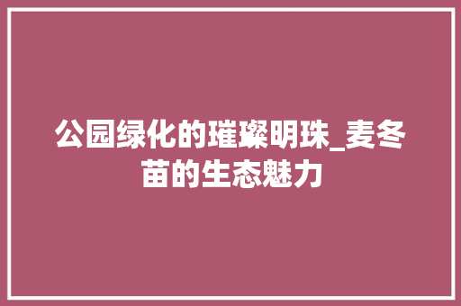 公园绿化的璀璨明珠_麦冬苗的生态魅力 水果种植