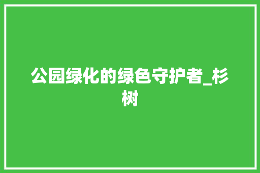 公园绿化的绿色守护者_杉树