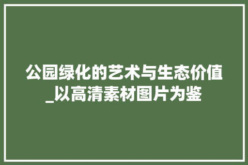 公园绿化的艺术与生态价值_以高清素材图片为鉴