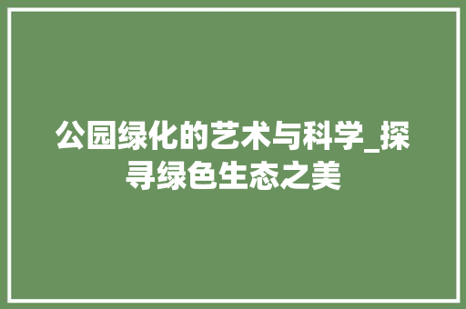 公园绿化的艺术与科学_探寻绿色生态之美