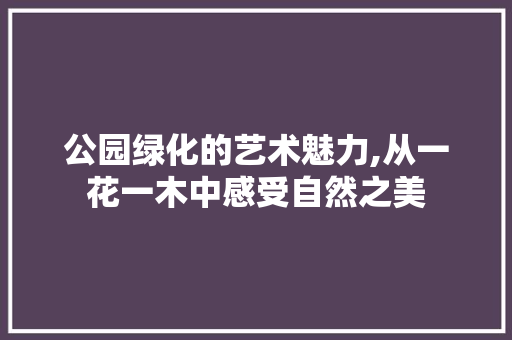 公园绿化的艺术魅力,从一花一木中感受自然之美