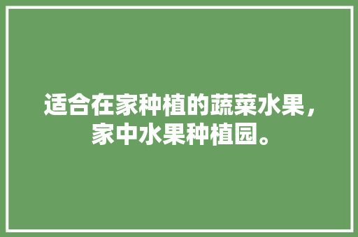 适合在家种植的蔬菜水果，家中水果种植园。 水果种植