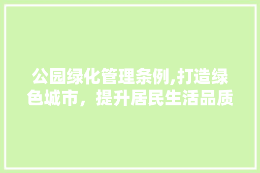 公园绿化管理条例,打造绿色城市，提升居民生活品质