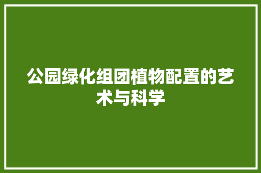 公园绿化组团植物配置的艺术与科学