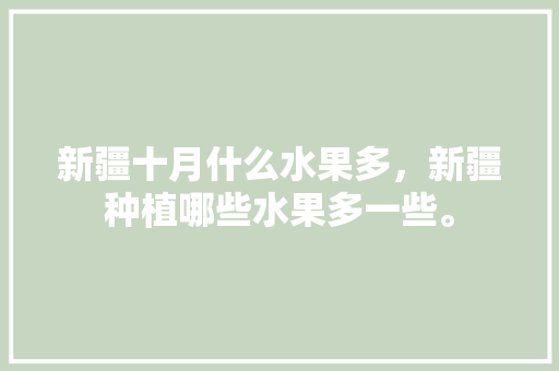 新疆十月什么水果多，新疆种植哪些水果多一些。 水果种植