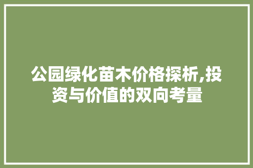 公园绿化苗木价格探析,投资与价值的双向考量