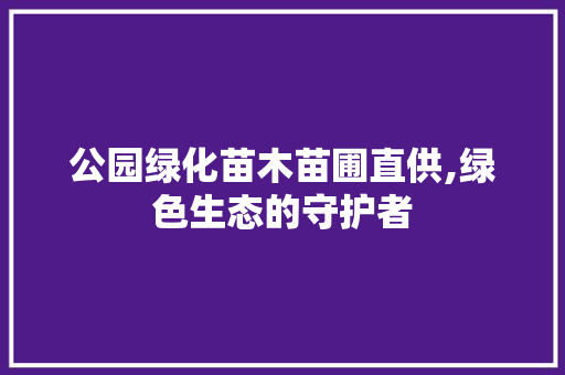 公园绿化苗木苗圃直供,绿色生态的守护者