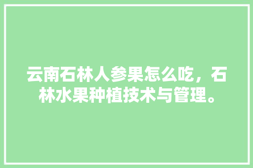 云南石林人参果怎么吃，石林水果种植技术与管理。 云南石林人参果怎么吃，石林水果种植技术与管理。 水果种植