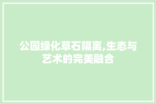 公园绿化草石隔离,生态与艺术的完美融合