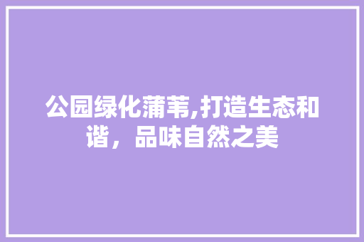 公园绿化蒲苇,打造生态和谐，品味自然之美