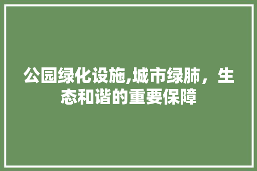 公园绿化设施,城市绿肺，生态和谐的重要保障