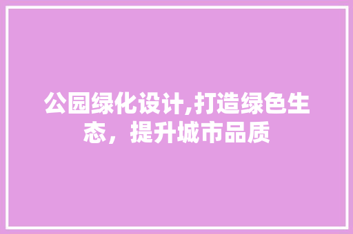 公园绿化设计,打造绿色生态，提升城市品质 水果种植