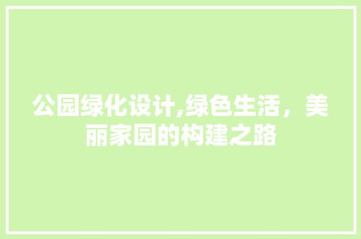 公园绿化设计,绿色生活，美丽家园的构建之路