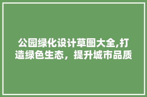 公园绿化设计草图大全,打造绿色生态，提升城市品质