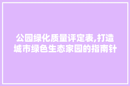 公园绿化质量评定表,打造城市绿色生态家园的指南针