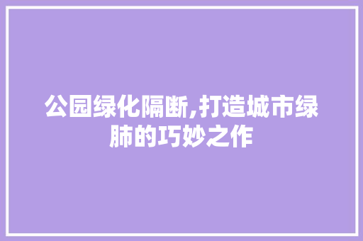 公园绿化隔断,打造城市绿肺的巧妙之作